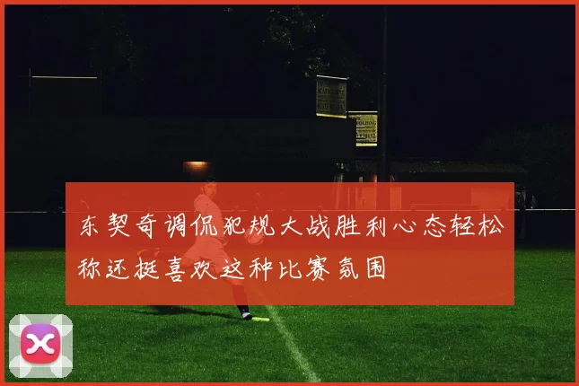 东契奇调侃犯规大战胜利心态轻松称还挺喜欢这种比赛氛围
