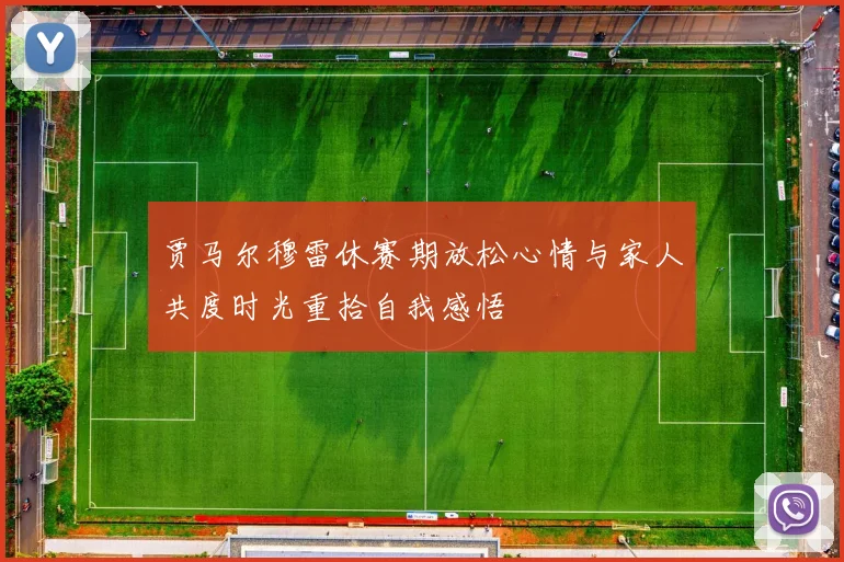 贾马尔穆雷休赛期放松心情与家人共度时光重拾自我感悟