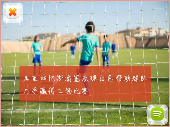 库里回忆斯潘塞表现出色帮助球队几乎赢得三场比赛