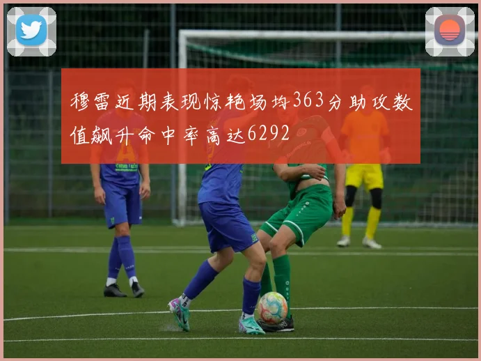 穆雷近期表现惊艳场均363分助攻数值飙升命中率高达6292
