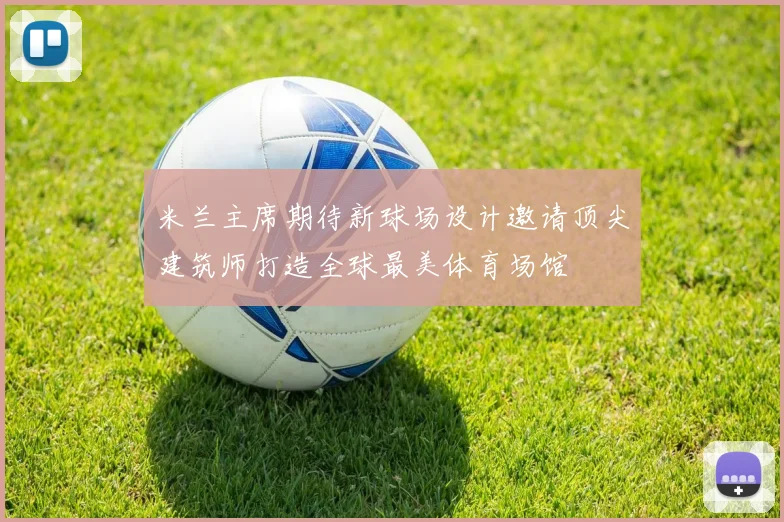 米兰主席期待新球场设计邀请顶尖建筑师打造全球最美体育场馆