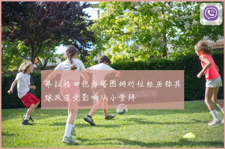 弗拉格回忆与塔图姆对位经历称其球风深受影响从小崇拜