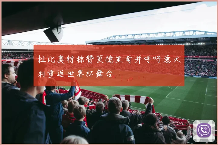 拉比奥特称赞莫德里奇并呼吁意大利重返世界杯舞台