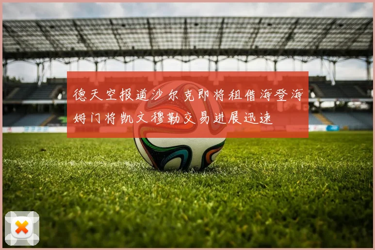德天空报道沙尔克即将租借海登海姆门将凯文穆勒交易进展迅速