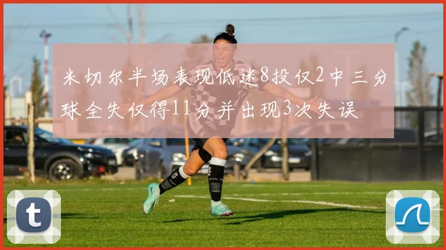 米切尔半场表现低迷8投仅2中三分球全失仅得11分并出现3次失误