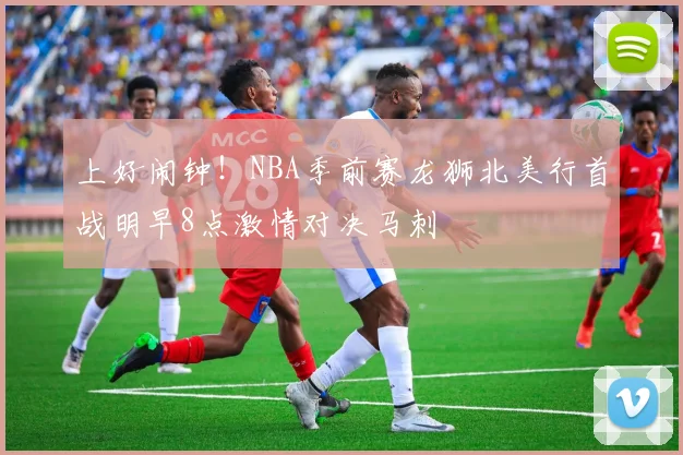 上好闹钟！NBA季前赛龙狮北美行首战明早8点激情对决马刺