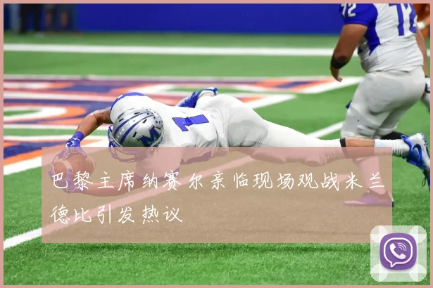 巴黎主席纳赛尔亲临现场观战米兰德比引发热议