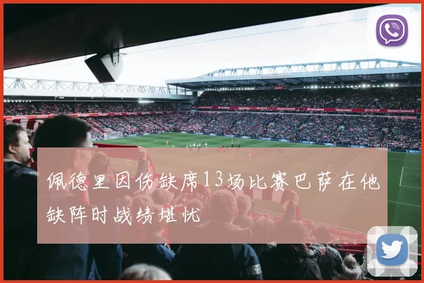 佩德里因伤缺席13场比赛巴萨在他缺阵时战绩堪忧