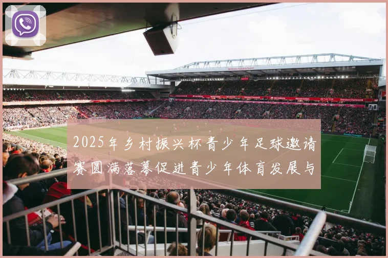 2025年乡村振兴杯青少年足球邀请赛圆满落幕促进青少年体育发展与乡村振兴结合