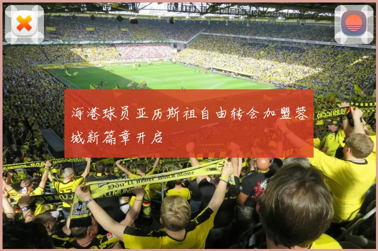 海港球员亚历斯祖自由转会加盟蓉城新篇章开启