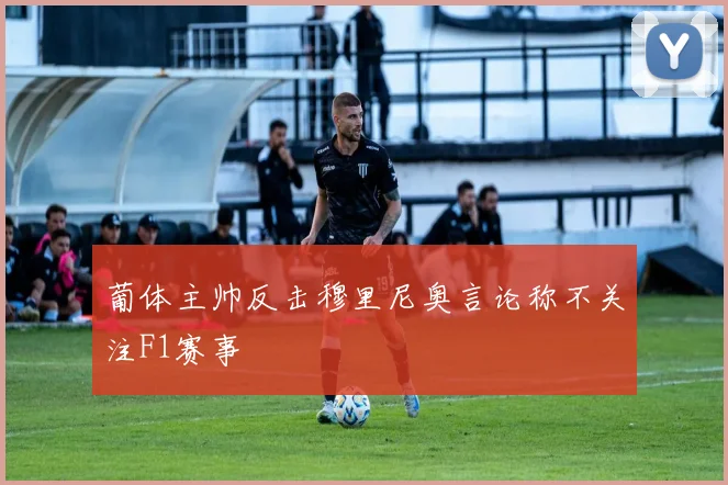 葡体主帅反击穆里尼奥言论称不关注F1赛事