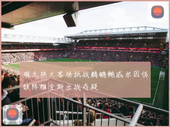 明天热火客场挑战鹈鹕鲍威尔因伤缺阵维金斯出战存疑