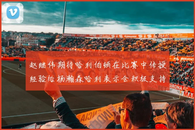 赵继伟期待哈利伯顿在比赛中传授经验给杨瀚森哈利表示会积极支持